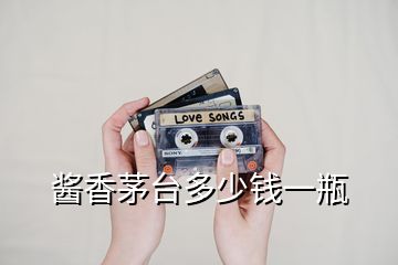 醬香茅臺(tái)多少錢(qián)一瓶