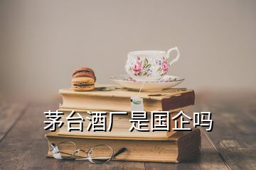 茅臺(tái)酒廠是國企嗎