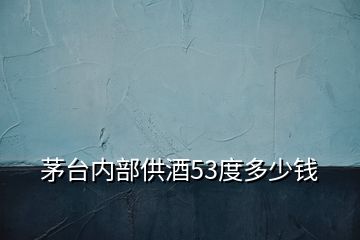 茅臺(tái)內(nèi)部供酒53度多少錢(qián)