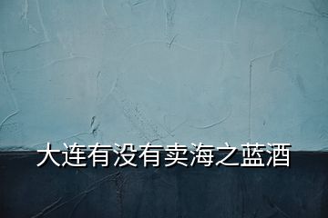 大連有沒(méi)有賣(mài)海之藍(lán)酒