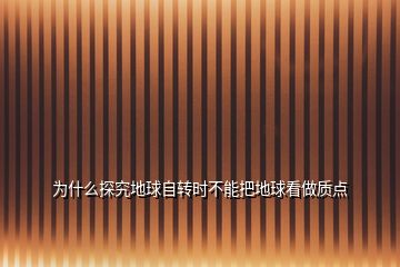 為什么探究地球自轉(zhuǎn)時不能把地球看做質(zhì)點