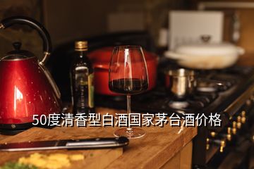 50度清香型白酒國家茅臺酒價(jià)格