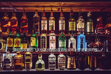 請(qǐng)問我收藏的飛天標(biāo)茅臺(tái)酒53度商標(biāo)說明上字是繁體的生產(chǎn)
