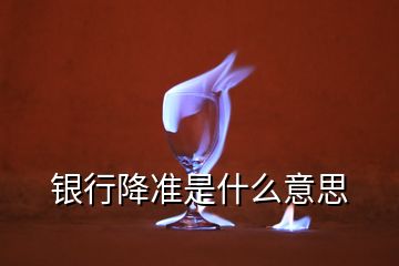 銀行降準(zhǔn)是什么意思