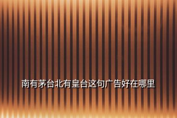 南有茅臺北有皇臺這句廣告好在哪里