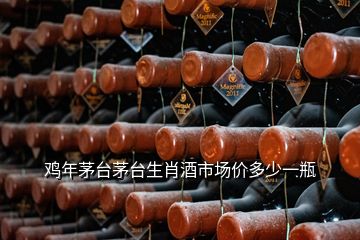 雞年茅臺(tái)茅臺(tái)生肖酒市場價(jià)多少一瓶