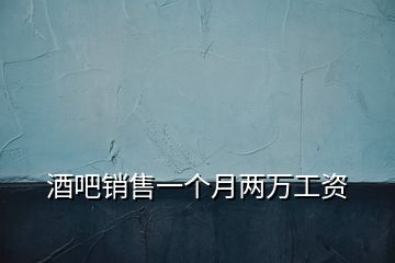 酒吧銷(xiāo)售一個(gè)月兩萬(wàn)工資