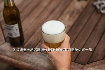 茅臺(tái)鎮(zhèn)玉液酒50度編號(hào)是XK160303192是多少錢一瓶
