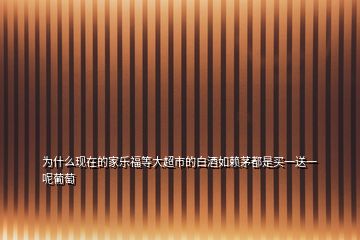 為什么現(xiàn)在的家樂(lè)福等大超市的白酒如賴(lài)茅都是買(mǎi)一送一呢葡萄