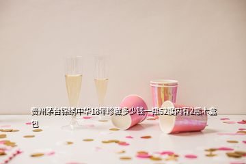 貴州茅臺錦繡中華18年珍藏多少錢一瓶52度內(nèi)有2瓶木盒包