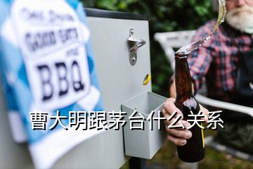 曹大明跟茅臺什么關(guān)系