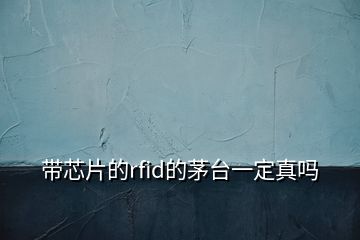 帶芯片的rfid的茅臺(tái)一定真嗎