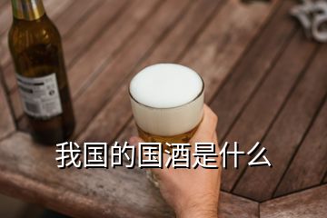 我國(guó)的國(guó)酒是什么