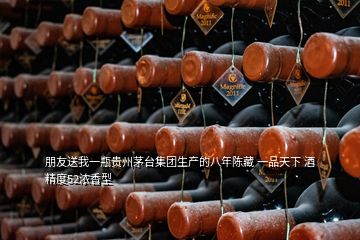 朋友送我一瓶貴州茅臺(tái)集團(tuán)生產(chǎn)的八年陳藏 一品天下 酒精度52濃香型