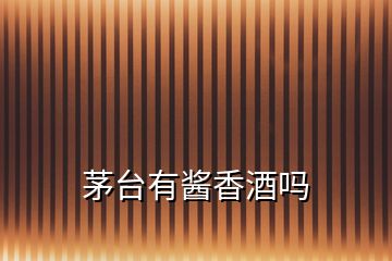 茅臺有醬香酒嗎