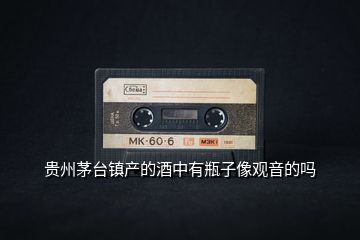 貴州茅臺(tái)鎮(zhèn)產(chǎn)的酒中有瓶子像觀音的嗎