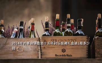2014年的茅臺(tái)鎮(zhèn)喜運(yùn)十五年封壇窖藏禮盒裝1瓶多少錢