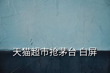 天貓超市搶茅臺(tái) 白屏