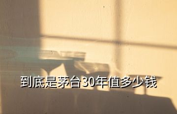到底是茅臺(tái)30年值多少錢
