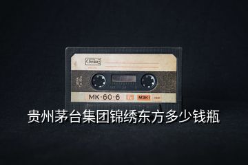 貴州茅臺集團錦繡東方多少錢瓶