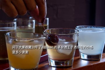 問(wèn)下大家收藏10年了2瓶50ML的茅臺(tái)酒王子酒現(xiàn)在的價(jià)格是多少謝謝