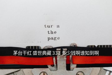 茅臺(tái)干紅 盛世典藏 333 多少錢啊誰知到啊