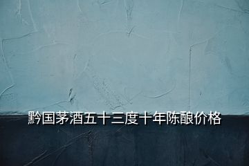 黔國(guó)茅酒五十三度十年陳釀價(jià)格