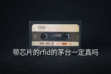 帶芯片的rfid的茅臺(tái)一定真嗎