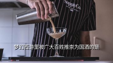 夢(mèng)幻西游里被廣大百姓推崇為國(guó)酒的是