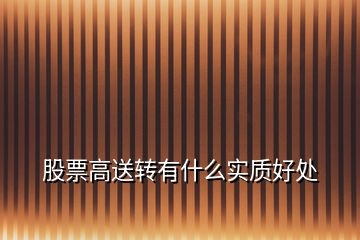 股票高送轉(zhuǎn)有什么實(shí)質(zhì)好處