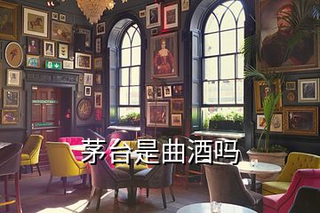 茅臺(tái)是曲酒嗎