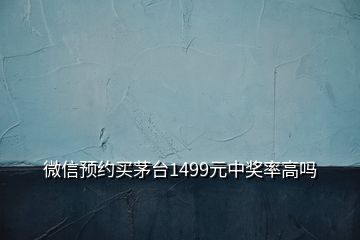 微信預(yù)約買茅臺(tái)1499元中獎(jiǎng)率高嗎