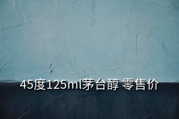 45度125ml茅臺醇 零售價