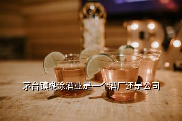 茅臺鎮(zhèn)糊涂酒業(yè)是一個(gè)酒廠還是公司