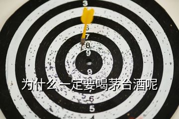 為什么一定要喝茅臺酒呢