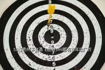 53度貴州茅臺酒飛仙375ml都有那年出廠的
