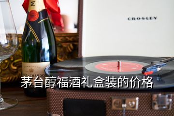 茅臺醇福酒禮盒裝的價(jià)格