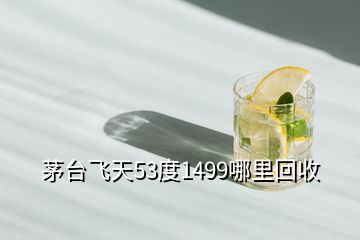 茅臺(tái)飛天53度1499哪里回收