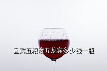 宜賓五糧液五龍賓多少錢(qián)一瓶