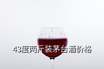 43度兩斤裝茅臺酒價格