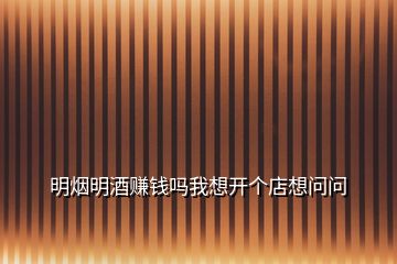 明煙明酒賺錢嗎我想開(kāi)個(gè)店想問(wèn)問(wèn)
