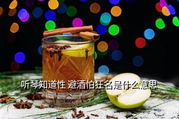 聽(tīng)琴知道性 避酒怕狂名是什么意思