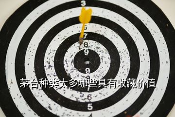 茅臺種類太多哪些具有收藏價值