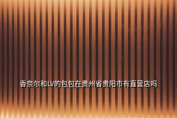 香奈爾和LV的包包在貴州省貴陽市有直營(yíng)店嗎