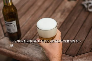 還有2002和2003年 15年的53度茅臺年份酒價格多少呀