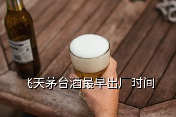 飛天茅臺(tái)酒最早出廠(chǎng)時(shí)間