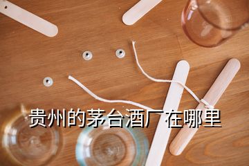 貴州的茅臺(tái)酒廠在哪里