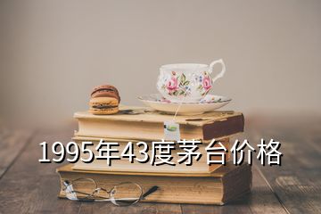 1995年43度茅臺(tái)價(jià)格