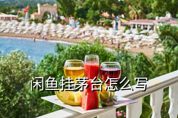 閑魚掛茅臺怎么寫
