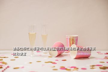 請各位幫忙從哪里可以買到正宗的五糧液和茅臺酒哪里買比較便宜